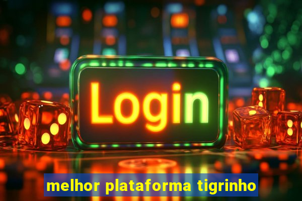 melhor plataforma tigrinho